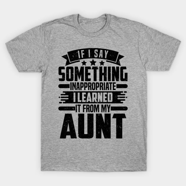 IF I SAY SOMETHING INAPPROPRIATE I LEARNED IT FROM MY Aunt T-Shirt by SilverTee